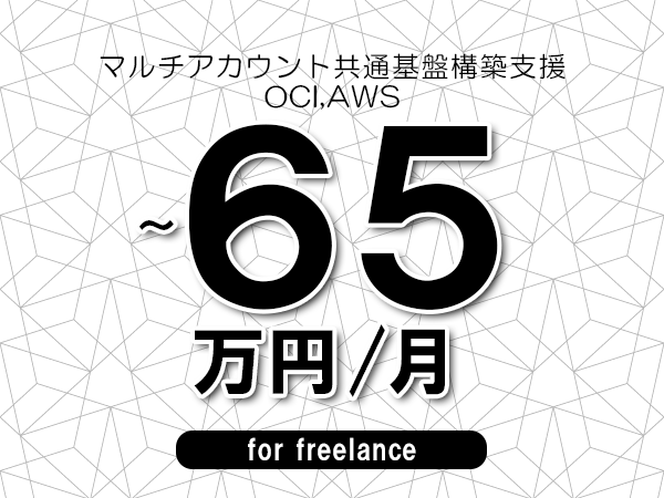【55～65万円／フリーランス】＜OCI,AWS/マルチアカウント共通基盤構築支援＞◆完全週休2日制　◆年間休日120日以上　◆出張費用別途支給