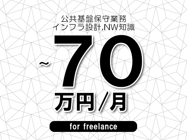 【55～70万円／フリーランス】＜インフラ設計,NW知識/公共基盤保守業務＞◆完全週休2日制　◆年間休日120日以上　◆出張費用別途支給