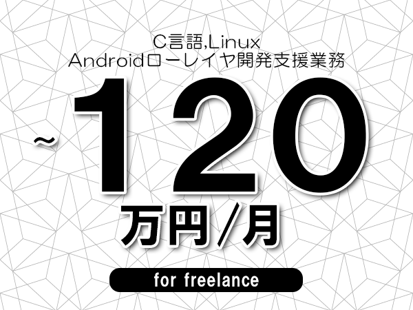 【 110~120万円/フリーランス】<C言語,Linux│Androidローレイヤ開発支援業務>◆完全週休2日制 ◆年間休日120日以上 ◆出張費用別途支給