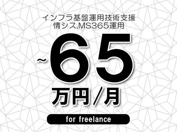 【50～65万円／フリーランス】＜情シス,MS365運用/インフラ基盤運用技術支援＞◆完全週休2日制　◆リモート併用相談可　◆年間休日120日以上　◆出張費用別途支給