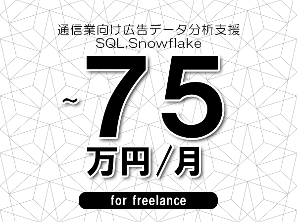 【65～75万円／フリーランス】＜SQL,Snowflake/通信業向け広告データ分析支援＞◆完全週休2日制　◆年間休日120日以上　◆出張費用別途支給