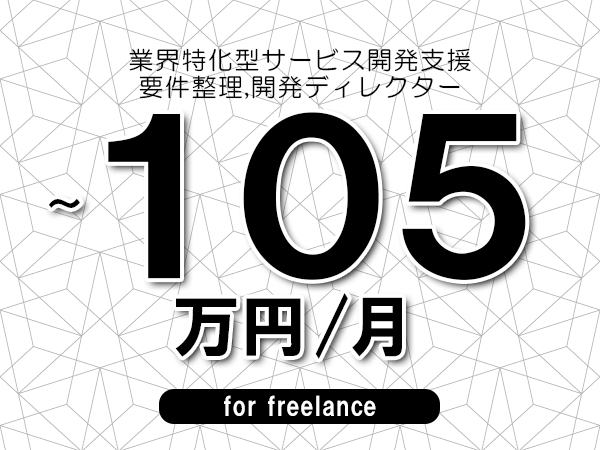 【80～105万円／フリーランス】＜要件整理,開発ディレクター/業界特化型サービス開発支援＞◆完全週休2日制　◆年間休日120日以上　◆出張費用別途支給