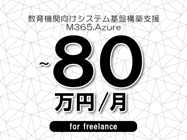 【75～80万円／フリーランス】＜M365,Azure/教育機関向けシステム基盤構築支援＞◆完全週休2日制　◆年間休日120日以上　◆出張費用別途支給
