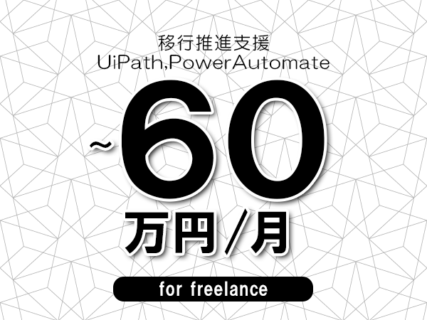 【50～60万円／フリーランス】＜UiPath,PowerAutomate/移行推進支援＞◆完全週休2日制　◆年間休日120日以上　◆出張費用別途支給