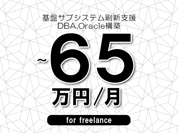 【55～65万円／フリーランス】＜DBA,Oracle構築/基盤サブシステム刷新支援＞◆完全週休2日制　◆年間休日120日以上　◆出張費用別途支給