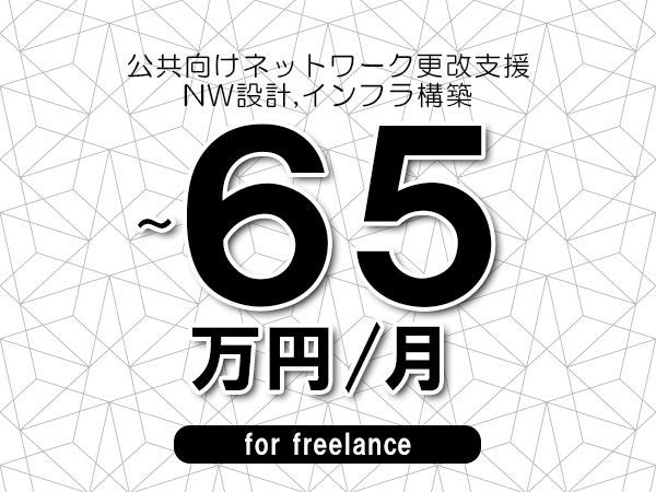 【55～65万円／フリーランス】＜NW設計,インフラ構築/公共向けネットワーク更改支援＞◆完全週休2日制　◆年間休日120日以上　◆出張費用別途支給