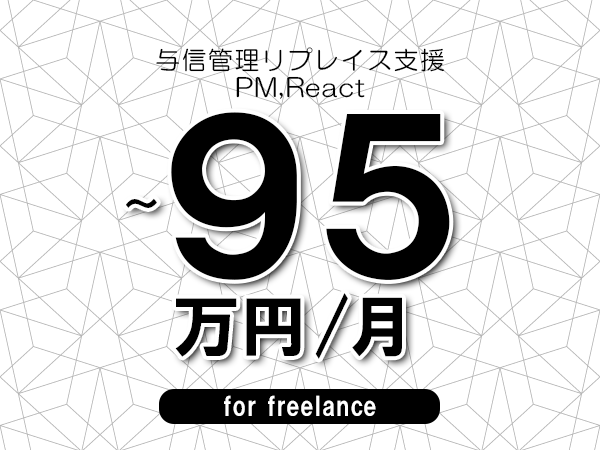 【85～95万円／フリーランス】＜PM,React/与信管理リプレイス支援＞◆完全週休2日制　◆年間休日120日以上　◆出張費用別途支給
