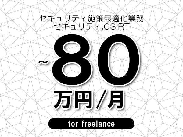 【70～80万円／フリーランス】＜セキュリティ,CSIRT/セキュリティ施策最適化業務＞◆完全週休2日制　◆年間休日120日以上　◆出張費用別途支給