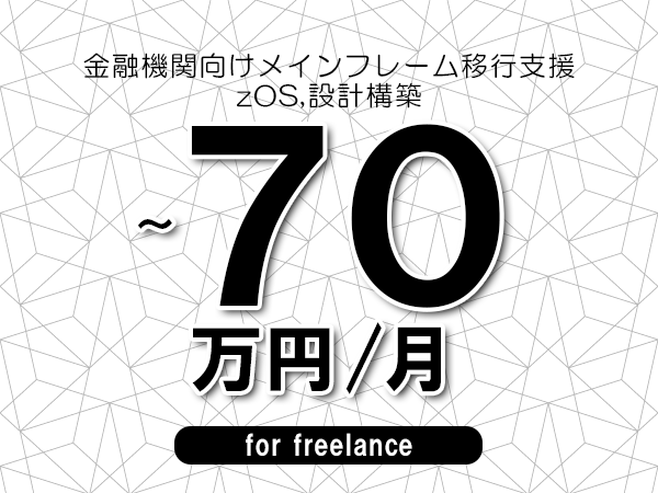 【60～70万円／フリーランス】＜zOS,設計構築/金融機関向けメインフレーム移行支援＞◆完全週休2日制　◆年間休日120日以上　◆出張費用別途支給