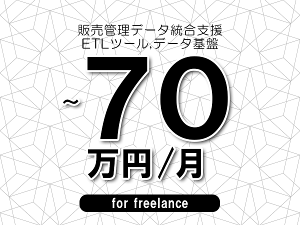 【60～70万円／フリーランス】＜ETLツール,データ基盤/販売管理データ統合支援＞◆完全週休2日制　◆年間休日120日以上　◆出張費用別途支給