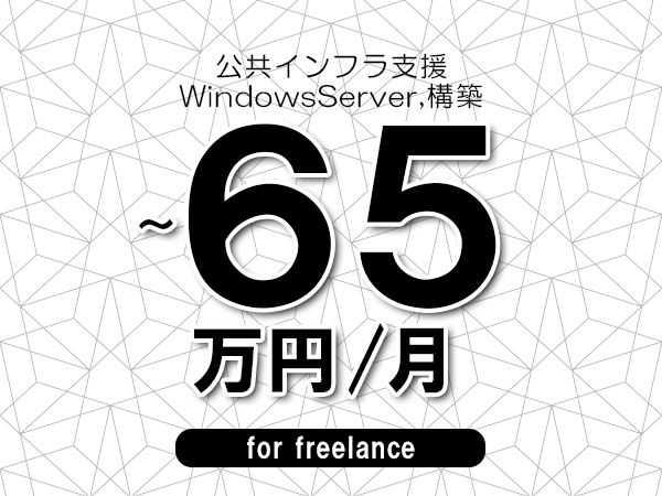 【55～65万円／フリーランス】＜WindowsServer,構築/公共インフラ支援＞◆完全週休2日制　◆年間休日120日以上　◆出張費用別途支給
