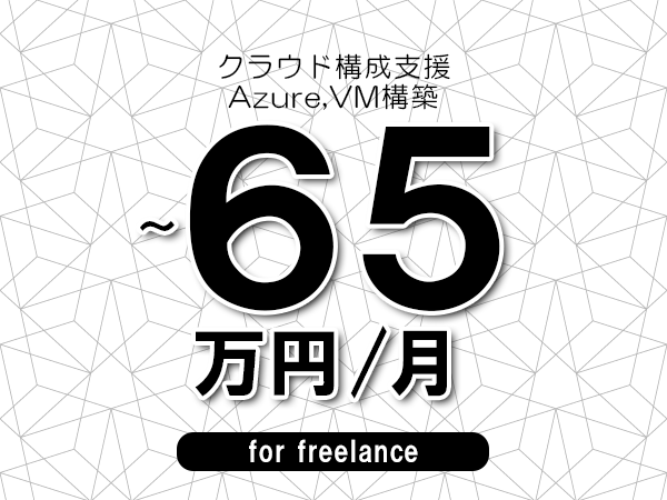 【55～65万円／フリーランス】＜Azure,VM構築/クラウド構成支援＞◆完全週休2日制　◆年間休日120日以上　◆出張費用別途支給