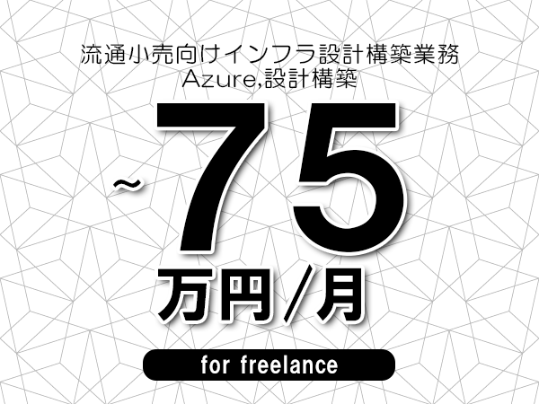 【60～75万円／フリーランス】＜Azure,設計構築/流通小売向けインフラ設計構築業務＞◆完全週休2日制　◆年間休日120日以上　◆出張費用別途支給