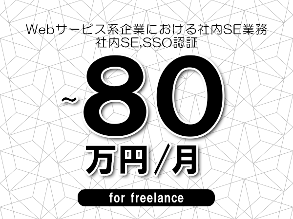 【65～80万円／フリーランス】＜社内SE,SSO認証/Webサービス系企業における社内SE業務＞◆完全週休2日制　◆年間休日120日以上　◆出張費用別途支給