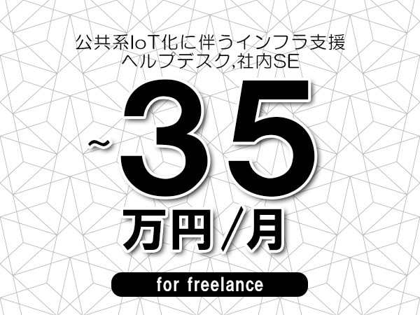 【30～35万円／フリーランス】＜ヘルプデスク,社内SE/公共系IoT化に伴うインフラ支援＞◆完全週休2日制　◆年間休日120日以上　◆出張費用別途支給