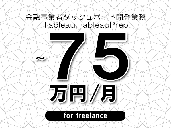 【60～75万円／フリーランス】＜Tableau,TableauPrep/金融事業者ダッシュボード開発業務＞◆完全週休2日制　◆リモート併用環境　◆年間休日120日以上　◆出張費用別途支給