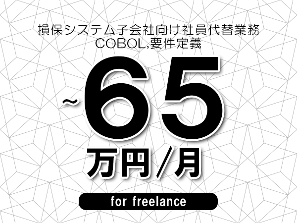 【55～65万円／フリーランス】＜COBOL,要件定義/損保システム子会社向け社員代替業務＞◆完全週休2日制　◆年間休日120日以上　◆出張費用別途支給