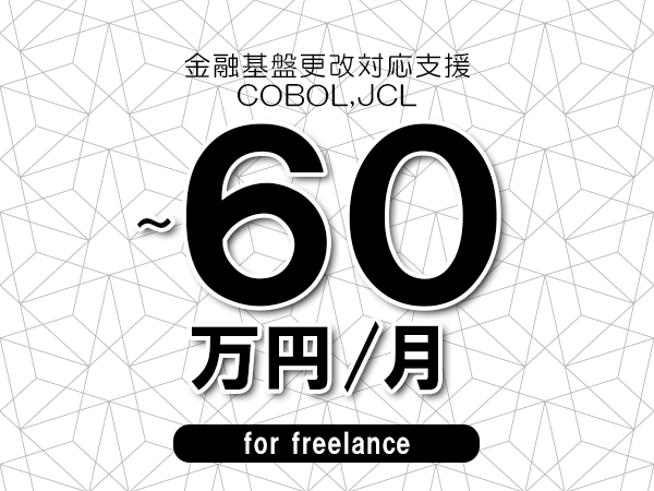 【50～60万円／フリーランス】＜COBOL,JCL/金融基盤更改対応支援＞◆完全週休2日制　◆年間休日120日以上　◆出張費用別途支給