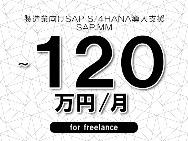 【90～120万円／フリーランス】＜SAP,MM/製造業向けSAP S/4HANA導入支援＞◆完全週休2日制　◆基本リモート環境　◆年間休日120日以上　◆出張費用別途支給