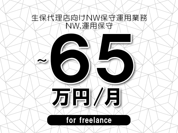 【55～65万円／フリーランス】＜NW,運用保守/生保代理店向けNW保守運用業務＞◆全週休2日制　◆リモート併用相談可　◆年間休日1完20日以上　◆出張費用別途支給