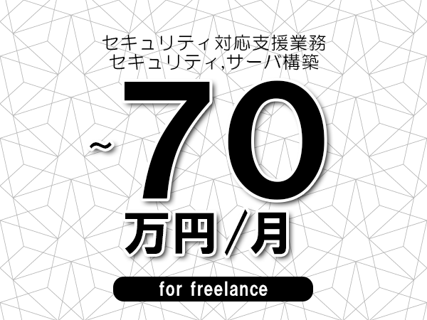 【60～70万円／フリーランス】＜セキュリティ,サーバ構築/セキュリティ対応支援業務＞◆完全週休2日制　◆年間休日120日以上　◆出張費用別途支給