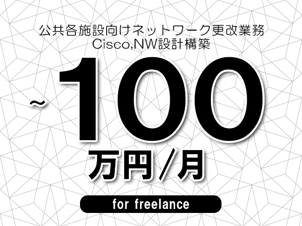 【70～100万円／フリーランス】＜Cisco,NW設計構築/公共各施設向けネットワーク更改業務＞◆全週休2日制　◆リモート併用環境　◆年間休日1完20日以上　◆出張費用別途支給