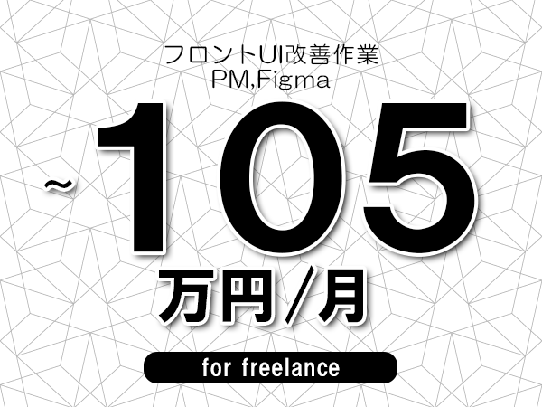 【95～105万円／フリーランス】＜PM,Figma/フロントUI改善作業＞◆完全週休2日制　◆年間休日120日以上　◆出張費用別途支給
