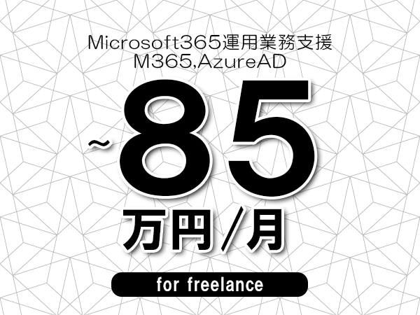 【70～85万円／フリーランス】＜M365,AzureAD/Microsoft365運用業務支援＞◆完全週休2日制　◆リモート併用相談可　◆年間休日120日以上　◆出張費用別途支給