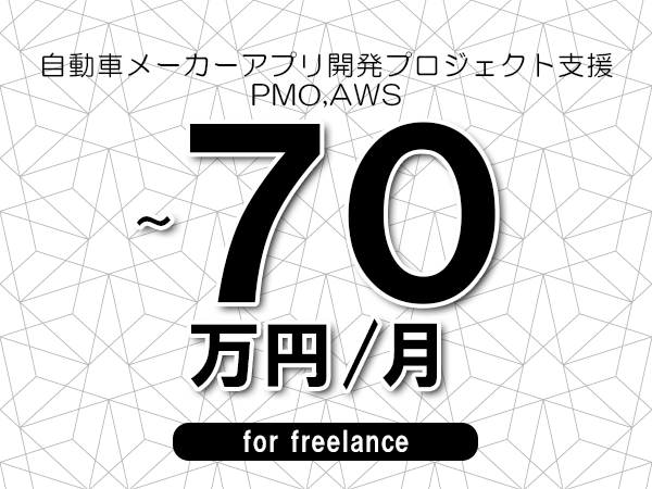【60～70万円／フリーランス】＜PMO,AWS/自動車メーカーアプリ開発プロジェクト支援＞◆完全週休2日制　◆年間休日120日以上　◆出張費用別途支給