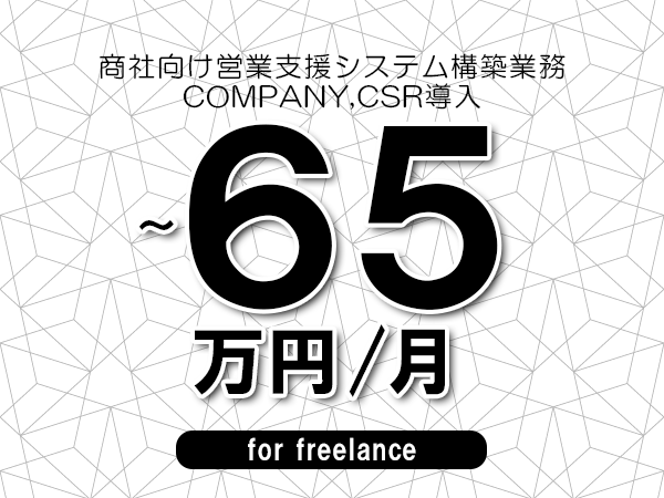 【55～65万円／フリーランス】＜COMPANY,CSR導入/商社向け営業支援システム構築業務＞◆完全週休2日制　◆年間休日120日以上　◆出張費用別途支給