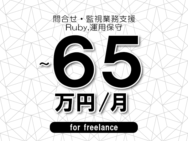 【60～65万円／フリーランス】＜Ruby,運用保守/問合せ・監視業務支援＞◆完全週休2日制　◆年間休日120日以上　◆出張費用別途支給