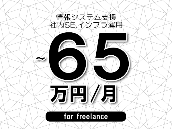 【50～65万円／フリーランス】＜社内SE,インフラ運用/情報システム支援＞◆完全週休2日制　◆年間休日120日以上　◆出張費用別途支給