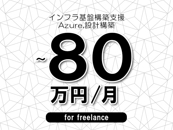【65～80万円／フリーランス】＜Azure,設計構築/インフラ基盤構築支援＞◆完全週休2日制　◆年間休日120日以上　◆出張費用別途支給