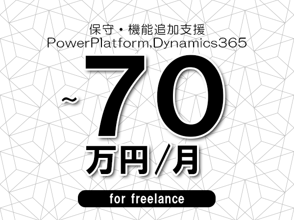 【55～70万円／フリーランス】＜PowerPlatform,Dynamics365/保守・機能追加支援＞◆完全週休2日制　◆年間休日120日以上　◆出張費用別途支給