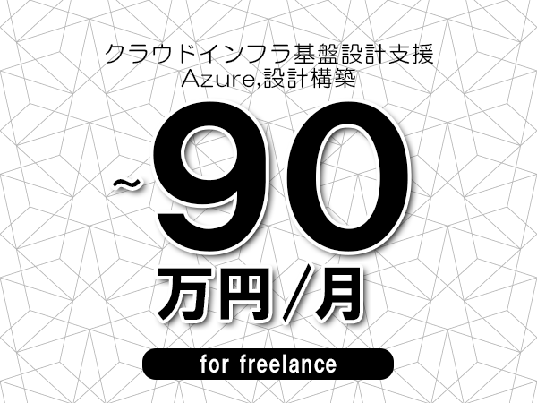 【70～90万円／フリーランス】＜Azure,設計構築/クラウドインフラ基盤設計支援＞◆完全週休2日制　◆リモート併用環境　◆年間休日120日以上　◆出張費用別途支給