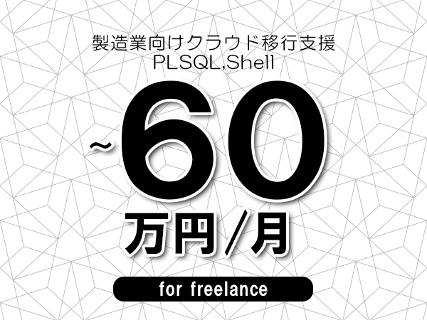 【45～60万円／フリーランス】＜PLSQL,Shell/製造業向けクラウド移行支援＞◆完全週休2日制　◆年間休日120日以上　◆出張費用別途支給