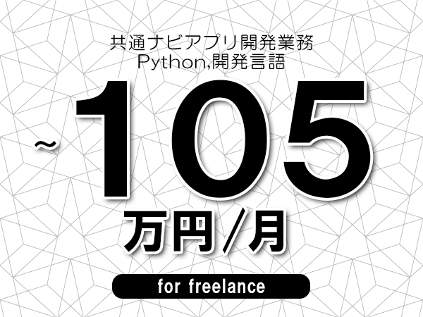 【95～105万円／フリーランス】＜Python,開発言語/共通ナビアプリ開発業務＞◆完全週休2日制　◆年間休日120日以上　◆出張費用別途支給