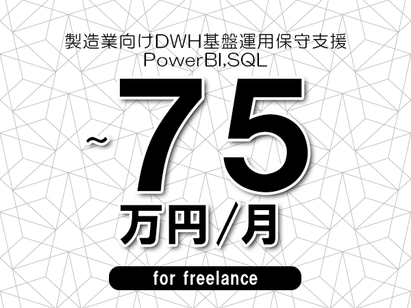 【65～75万円／フリーランス】＜PowerBI,SQL/製造業向けDWH基盤運用保守支援＞◆完全週休2日制　◆年間休日120日以上　◆出張費用別途支給