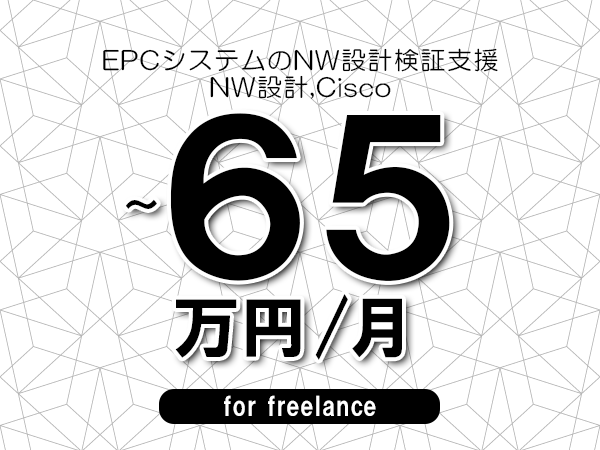 【55～65万円／フリーランス】＜NW設計,Cisco/EPCシステムのNW設計検証支援＞◆完全週休2日制　◆年間休日120日以上　◆出張費用別途支給