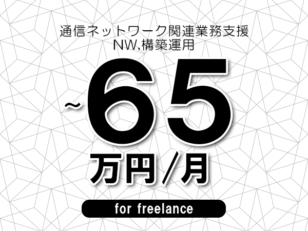 【55～65万円／フリーランス】＜NW,構築運用/通信ネットワーク関連業務支援＞◆完全週休2日制　◆年間休日120日以上　◆出張費用別途支給