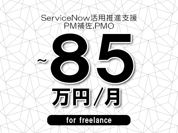 【75～85万円／フリーランス】＜PM補佐,PMO/ServiceNow活用推進支援＞◆完全週休2日制　◆年間休日120日以上　◆出張費用別途支給