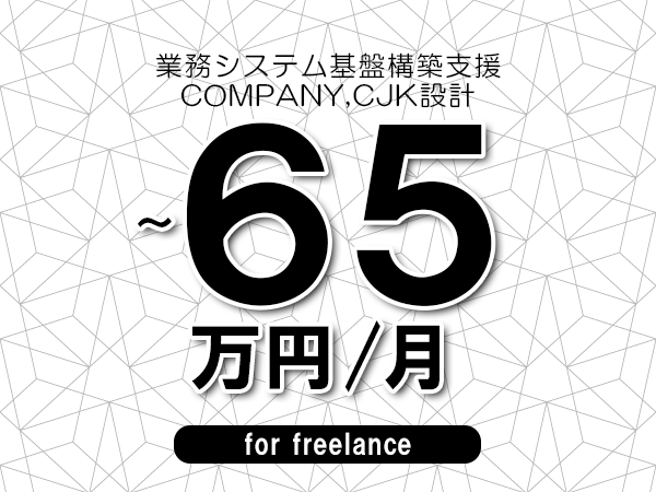 【55～65万円／フリーランス】＜COMPANY,CJK設計/業務システム基盤構築支援＞◆完全週休2日制　◆年間休日120日以上　◆出張費用別途支給