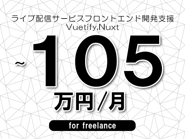 【85～105万円／フリーランス】＜Vuetify,Nuxt/ライブ配信サービスフロントエンド開発支援＞◆完全週休2日制　◆年間休日120日以上　◆出張費用別途支給