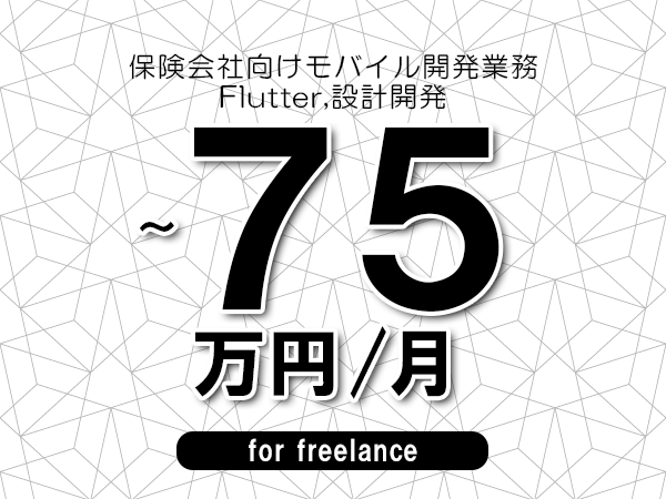 【60～75万円／フリーランス】＜Flutter,設計開発/保険会社向けモバイル開発業務＞◆完全週休2日制　◆年間休日120日以上　◆出張費用別途支給