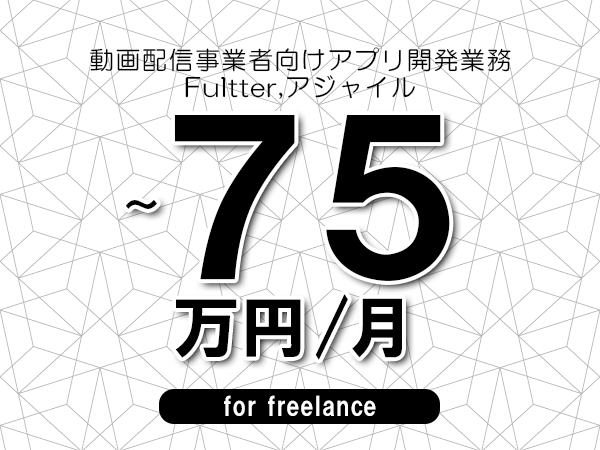 【65～75万円／フリーランス】＜Fultter,アジャイル/動画配信事業者向けアプリ開発業務＞◆完全週休2日制　◆年間休日120日以上　◆出張費用別途支給