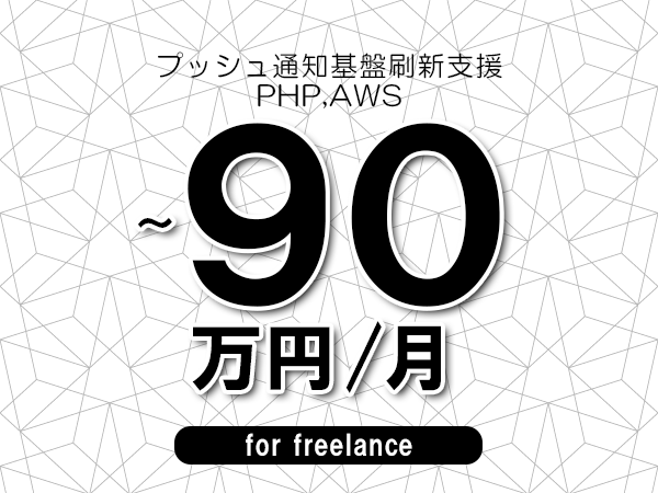 【80～90万円／フリーランス】＜PHP,AWS/プッシュ通知基盤刷新支援＞◆完全週休2日制　◆年間休日120日以上　◆出張費用別途支給