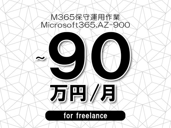【80~90万円/フリーランス】<Microsoft365,AZ-900/M365保守運用作業>◆完全週休2日制 ◆年間休日120日以上 ◆出張費用別途支給