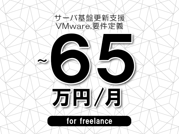 【50～65万円／フリーランス】＜VMware,要件定義/サーバ基盤更新支援＞◆完全週休2日制　◆年間休日120日以上　◆出張費用別途支給