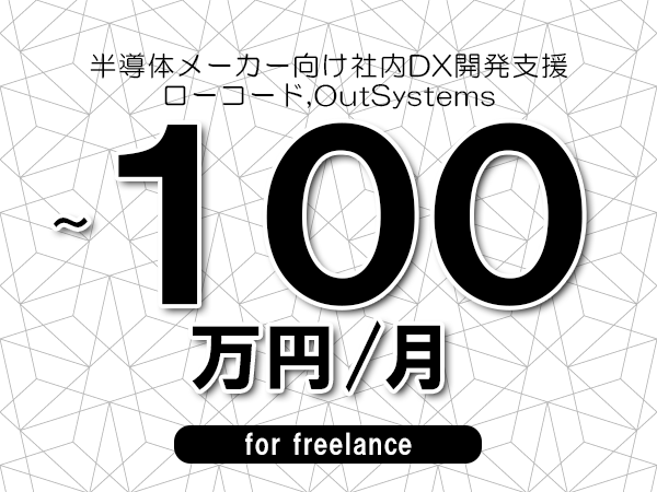 【80～100万円／フリーランス】＜ローコード,OutSystems/半導体メーカー向け社内DX開発支援＞◆完全週休2日制　◆年間休日120日以上　◆出張費用別途支給