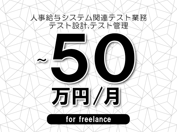 【40～50万円／フリーランス】＜テスト設計,テスト管理/人事給与システム関連テスト業務＞◆完全週休2日制　◆年間休日120日以上　◆出張費用別途支給